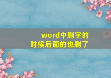 word中删字的时候后面的也删了