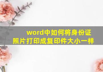 word中如何将身份证照片打印成复印件大小一样