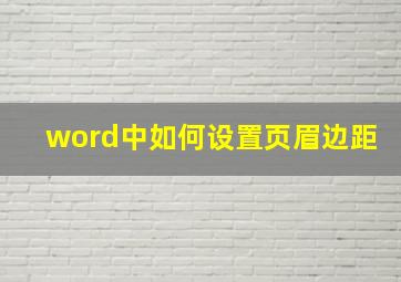 word中如何设置页眉边距