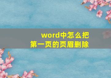 word中怎么把第一页的页眉删除