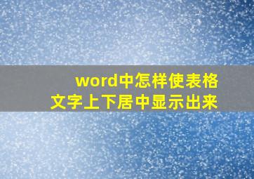 word中怎样使表格文字上下居中显示出来