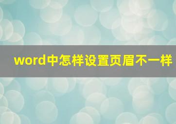 word中怎样设置页眉不一样