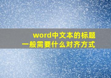 word中文本的标题一般需要什么对齐方式