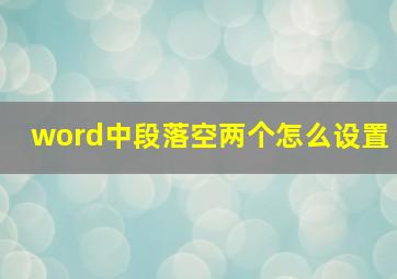 word中段落空两个怎么设置