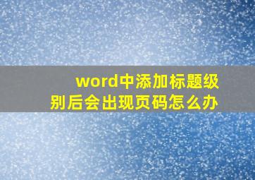 word中添加标题级别后会出现页码怎么办