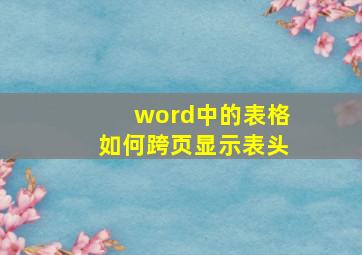 word中的表格如何跨页显示表头