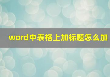 word中表格上加标题怎么加