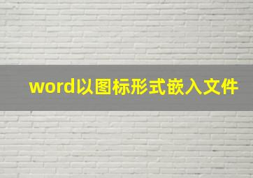 word以图标形式嵌入文件