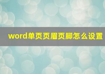 word单页页眉页脚怎么设置