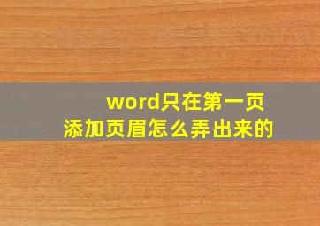 word只在第一页添加页眉怎么弄出来的