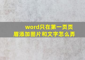 word只在第一页页眉添加图片和文字怎么弄