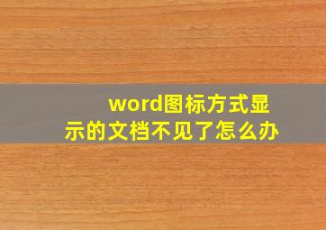 word图标方式显示的文档不见了怎么办