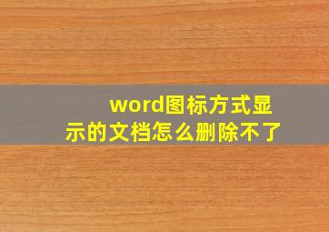 word图标方式显示的文档怎么删除不了