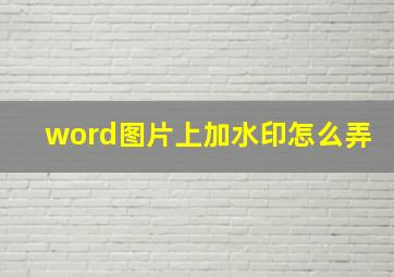 word图片上加水印怎么弄