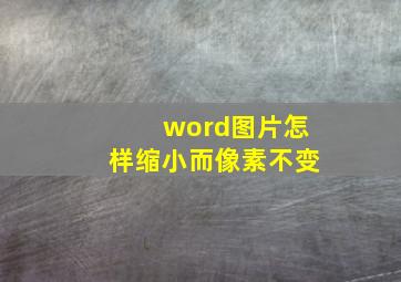 word图片怎样缩小而像素不变