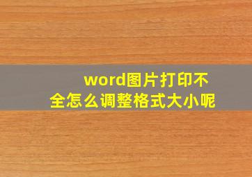 word图片打印不全怎么调整格式大小呢