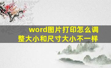 word图片打印怎么调整大小和尺寸大小不一样