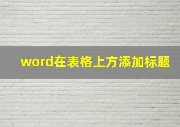 word在表格上方添加标题