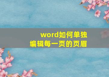 word如何单独编辑每一页的页眉