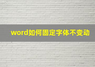 word如何固定字体不变动