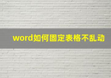 word如何固定表格不乱动