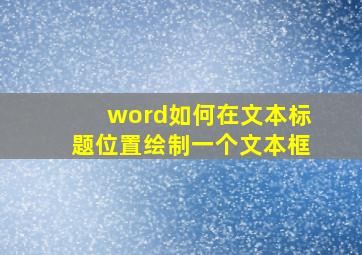 word如何在文本标题位置绘制一个文本框