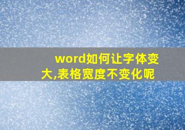 word如何让字体变大,表格宽度不变化呢