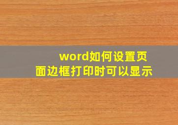 word如何设置页面边框打印时可以显示