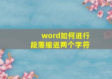 word如何进行段落缩进两个字符