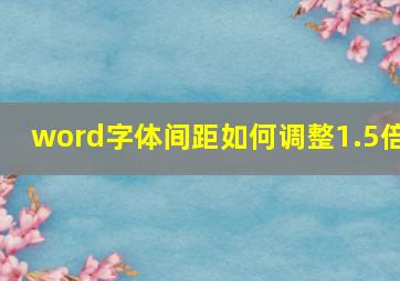 word字体间距如何调整1.5倍