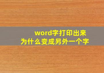 word字打印出来为什么变成另外一个字