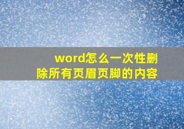 word怎么一次性删除所有页眉页脚的内容