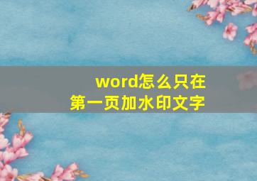 word怎么只在第一页加水印文字