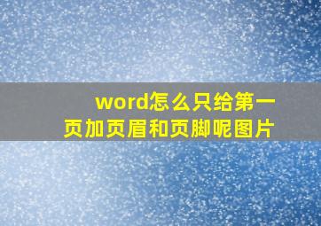 word怎么只给第一页加页眉和页脚呢图片