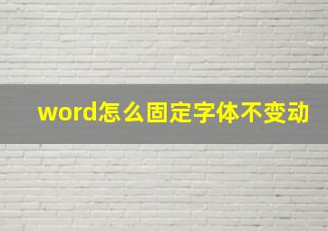 word怎么固定字体不变动