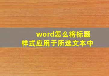 word怎么将标题样式应用于所选文本中