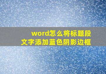 word怎么将标题段文字添加蓝色阴影边框