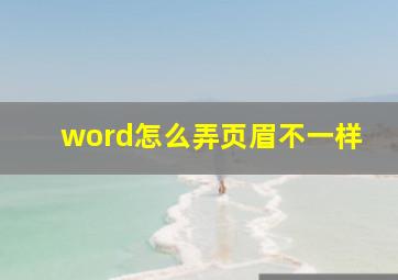 word怎么弄页眉不一样