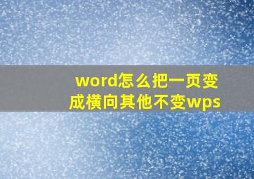 word怎么把一页变成横向其他不变wps