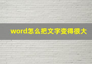 word怎么把文字变得很大