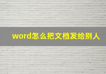 word怎么把文档发给别人