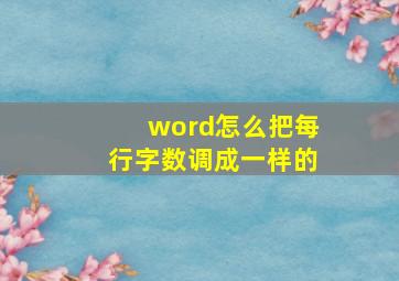 word怎么把每行字数调成一样的