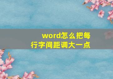 word怎么把每行字间距调大一点