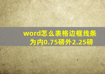 word怎么表格边框线条为内0.75磅外2.25磅