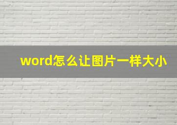 word怎么让图片一样大小