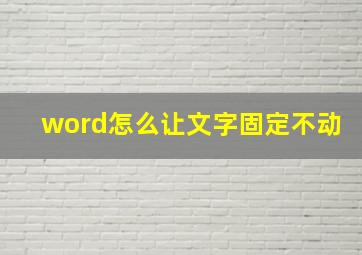 word怎么让文字固定不动