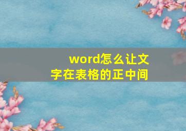 word怎么让文字在表格的正中间