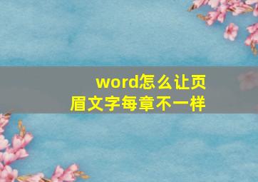 word怎么让页眉文字每章不一样