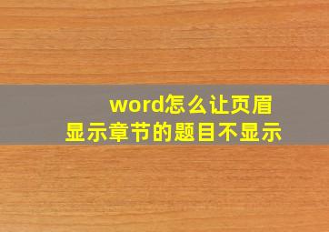 word怎么让页眉显示章节的题目不显示