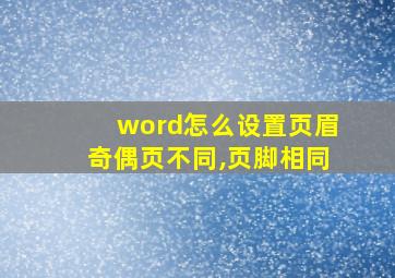 word怎么设置页眉奇偶页不同,页脚相同